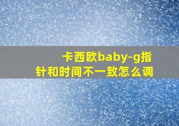 卡西欧baby-g指针和时间不一致怎么调