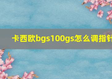 卡西欧bgs100gs怎么调指针