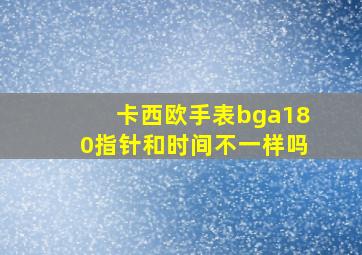 卡西欧手表bga180指针和时间不一样吗