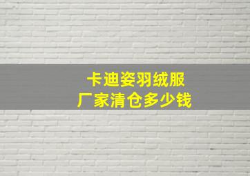 卡迪姿羽绒服厂家清仓多少钱