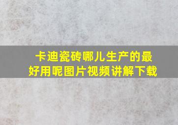 卡迪瓷砖哪儿生产的最好用呢图片视频讲解下载