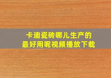 卡迪瓷砖哪儿生产的最好用呢视频播放下载