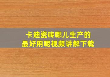 卡迪瓷砖哪儿生产的最好用呢视频讲解下载