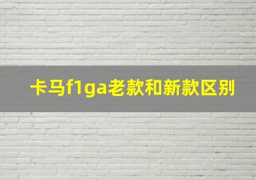 卡马f1ga老款和新款区别