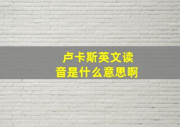 卢卡斯英文读音是什么意思啊