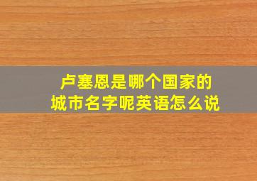 卢塞恩是哪个国家的城市名字呢英语怎么说