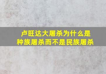 卢旺达大屠杀为什么是种族屠杀而不是民族屠杀