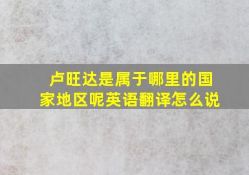 卢旺达是属于哪里的国家地区呢英语翻译怎么说