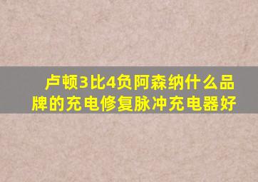 卢顿3比4负阿森纳什么品牌的充电修复脉冲充电器好