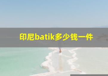 印尼batik多少钱一件