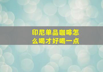 印尼单品咖啡怎么喝才好喝一点