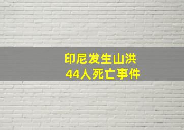 印尼发生山洪44人死亡事件