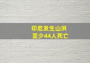 印尼发生山洪至少44人死亡