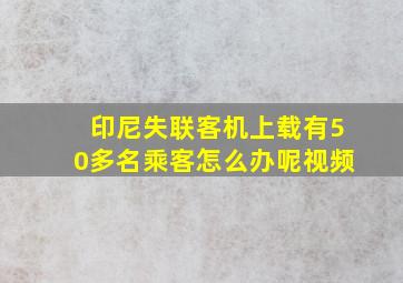 印尼失联客机上载有50多名乘客怎么办呢视频