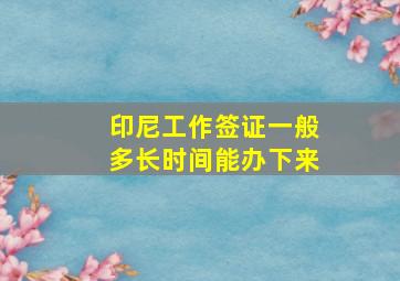 印尼工作签证一般多长时间能办下来