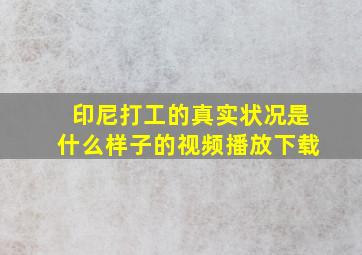 印尼打工的真实状况是什么样子的视频播放下载