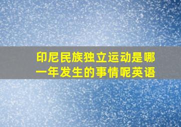 印尼民族独立运动是哪一年发生的事情呢英语