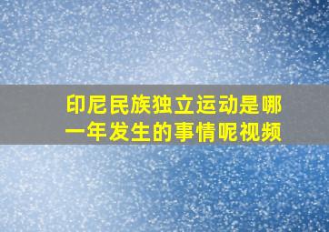 印尼民族独立运动是哪一年发生的事情呢视频