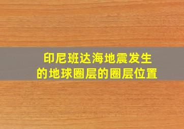 印尼班达海地震发生的地球圈层的圈层位置