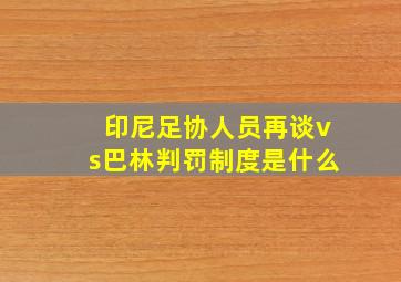 印尼足协人员再谈vs巴林判罚制度是什么