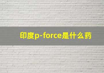 印度p-force是什么药