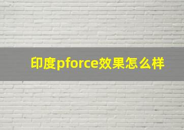 印度pforce效果怎么样