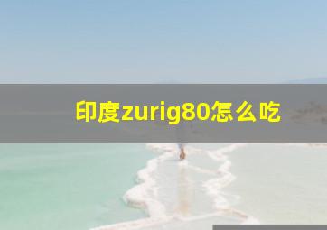 印度zurig80怎么吃