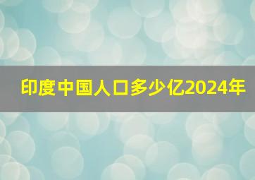 印度中国人口多少亿2024年