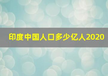 印度中国人口多少亿人2020