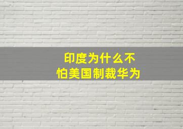 印度为什么不怕美国制裁华为