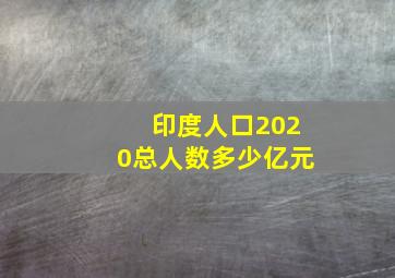 印度人口2020总人数多少亿元