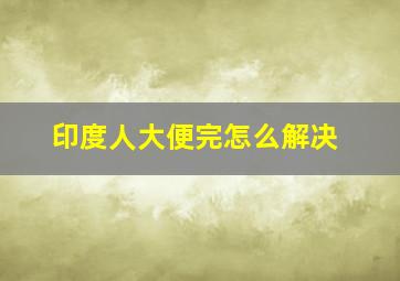 印度人大便完怎么解决