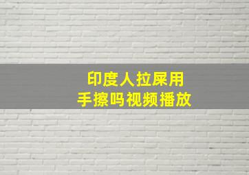 印度人拉屎用手擦吗视频播放