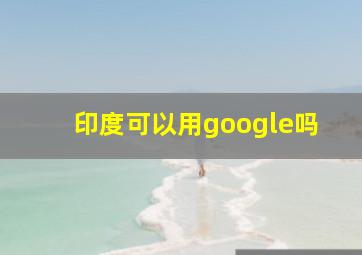 印度可以用google吗