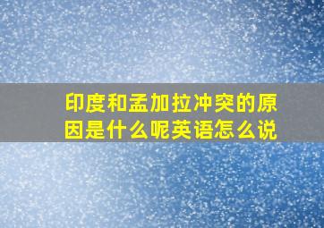 印度和孟加拉冲突的原因是什么呢英语怎么说