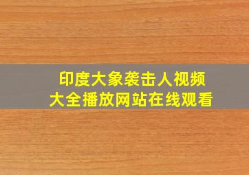 印度大象袭击人视频大全播放网站在线观看