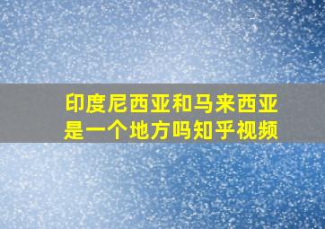 印度尼西亚和马来西亚是一个地方吗知乎视频