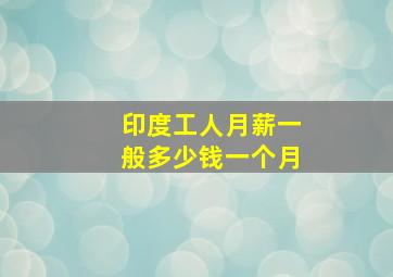 印度工人月薪一般多少钱一个月