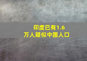 印度已有1.6万人疑似中国人口