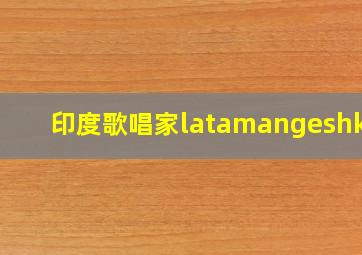 印度歌唱家latamangeshkar