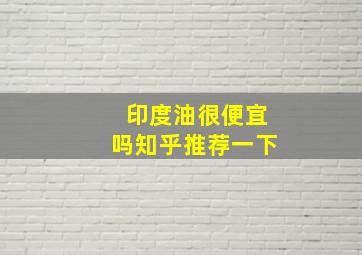 印度油很便宜吗知乎推荐一下