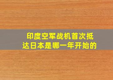 印度空军战机首次抵达日本是哪一年开始的