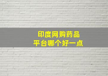 印度网购药品平台哪个好一点