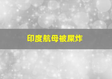 印度航母被屎炸