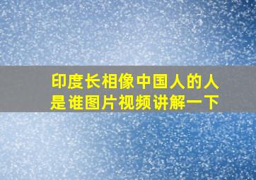 印度长相像中国人的人是谁图片视频讲解一下