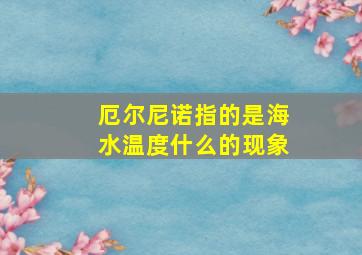 厄尔尼诺指的是海水温度什么的现象