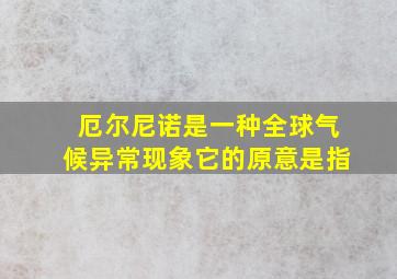 厄尔尼诺是一种全球气候异常现象它的原意是指