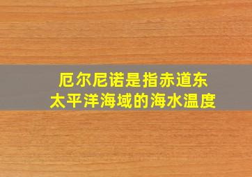 厄尔尼诺是指赤道东太平洋海域的海水温度