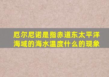 厄尔尼诺是指赤道东太平洋海域的海水温度什么的现象