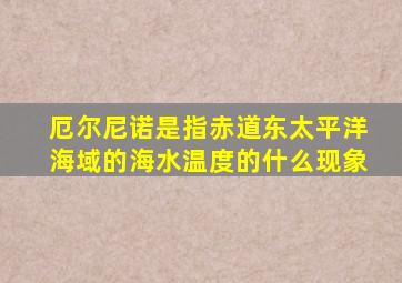 厄尔尼诺是指赤道东太平洋海域的海水温度的什么现象